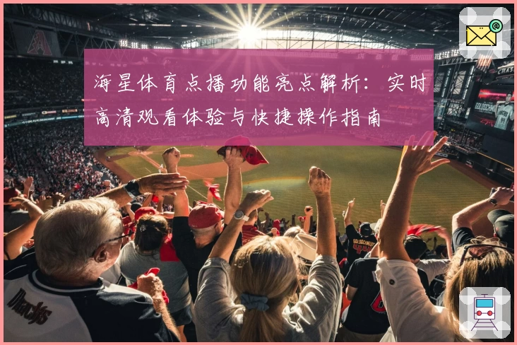 海星体育点播功能亮点解析：实时高清观看体验与快捷操作指南