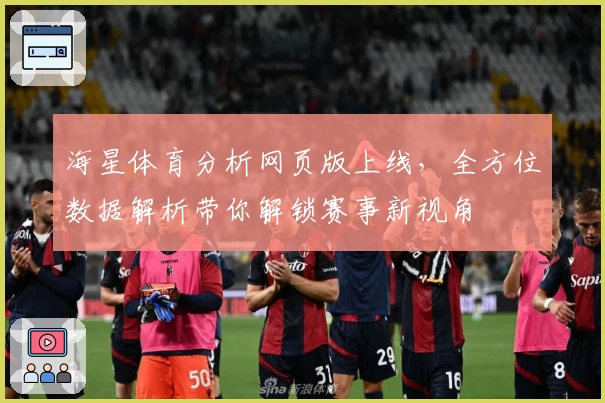 海星体育分析网页版上线，全方位数据解析带你解锁赛事新视角