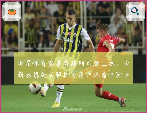 海星体育赛事直播网页版上线，全新功能亮点解析与用户观看体验分享