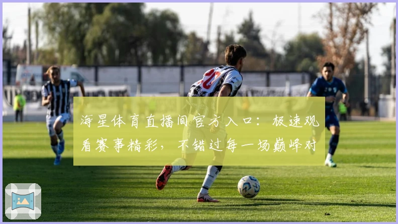 海星体育直播间官方入口：极速观看赛事精彩，不错过每一场巅峰对决