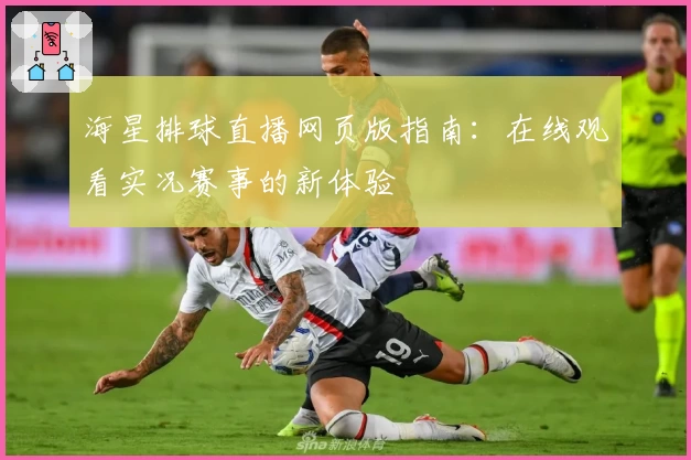 海星排球直播网页版指南：在线观看实况赛事的新体验
