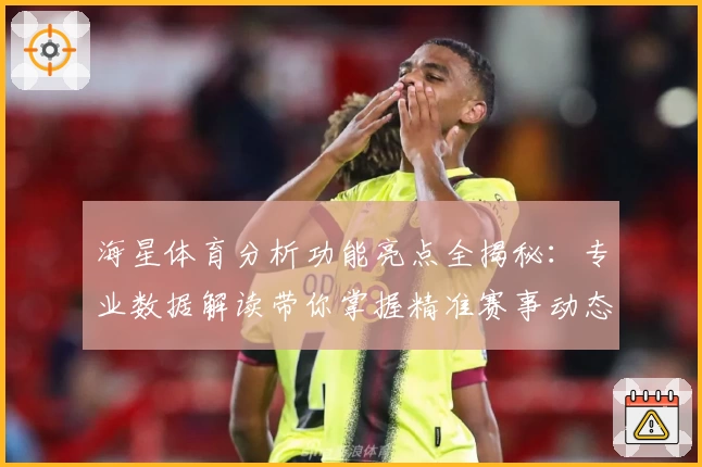 海星体育分析功能亮点全揭秘：专业数据解读带你掌握精准赛事动态