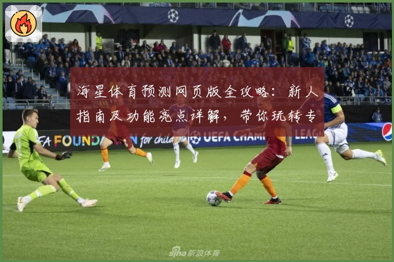 海星体育预测网页版全攻略：新人指南及功能亮点详解，带你玩转专业预测平台