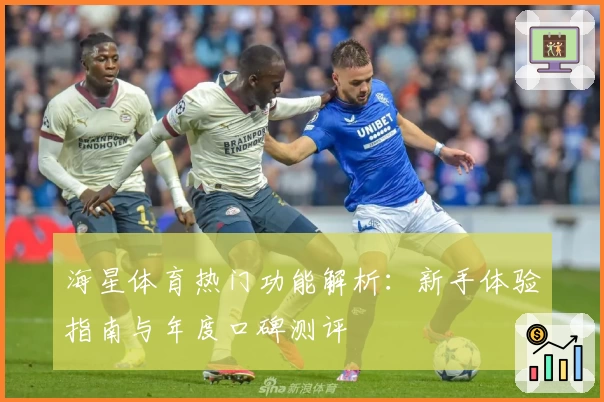 海星体育热门功能解析：新手体验指南与年度口碑测评