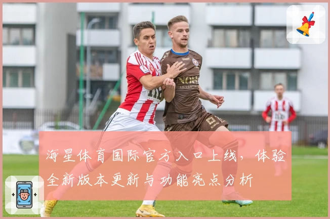 海星体育国际官方入口上线，体验全新版本更新与功能亮点分析