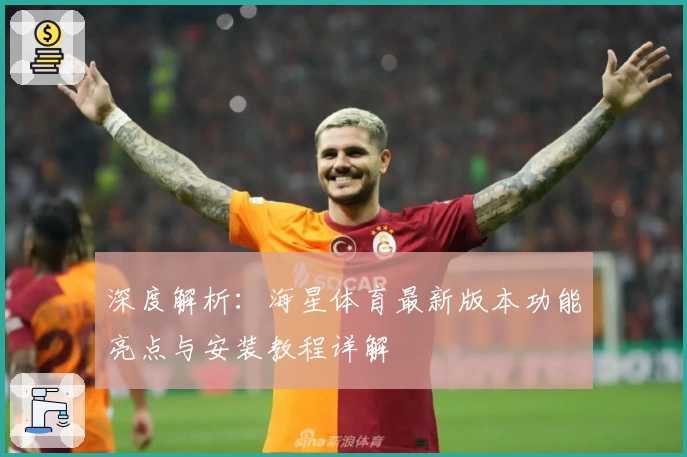 深度解析：海星体育最新版本功能亮点与安装教程详解