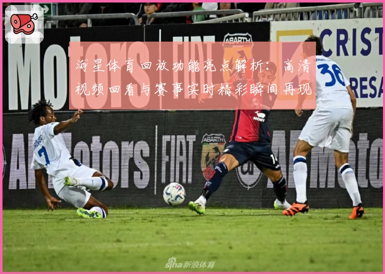 海星体育回放功能亮点解析：高清视频回看与赛事实时精彩瞬间再现