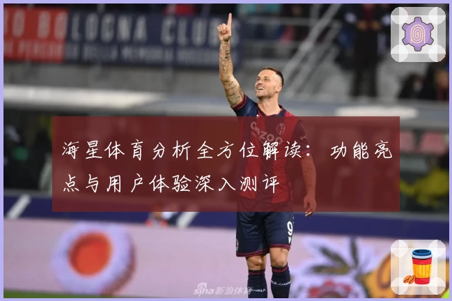 海星体育分析全方位解读:功能亮点与用户体验深入测评