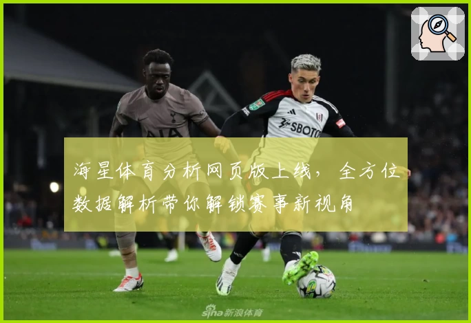 海星体育分析网页版上线，全方位数据解析带你解锁赛事新视角