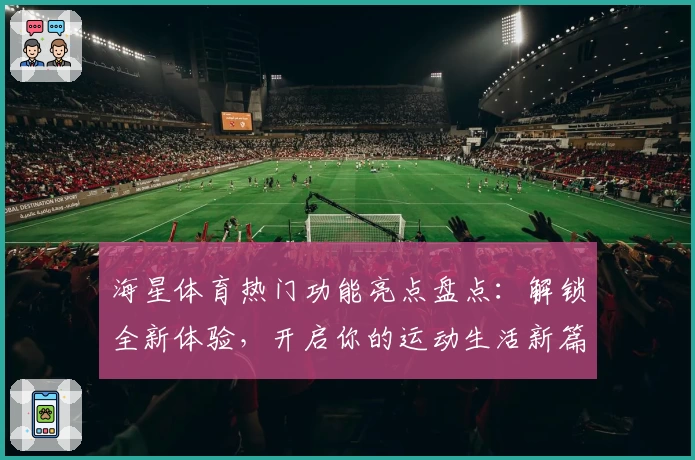 海星体育热门功能亮点盘点：解锁全新体验，开启你的运动生活新篇章