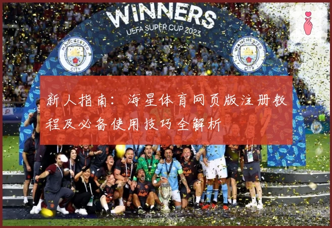 新人指南：海星体育网页版注册教程及必备使用技巧全解析