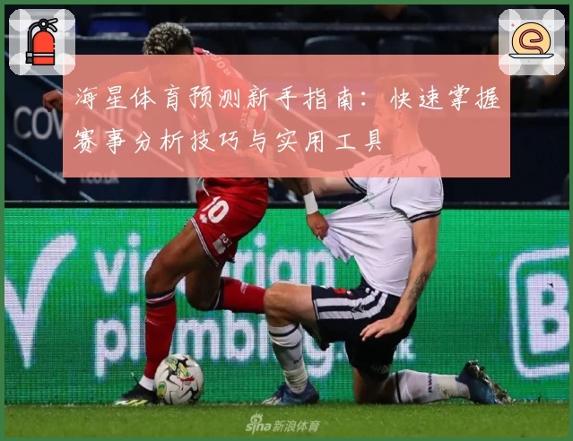 海星体育预测新手指南:快速掌握赛事分析技巧与实用工具