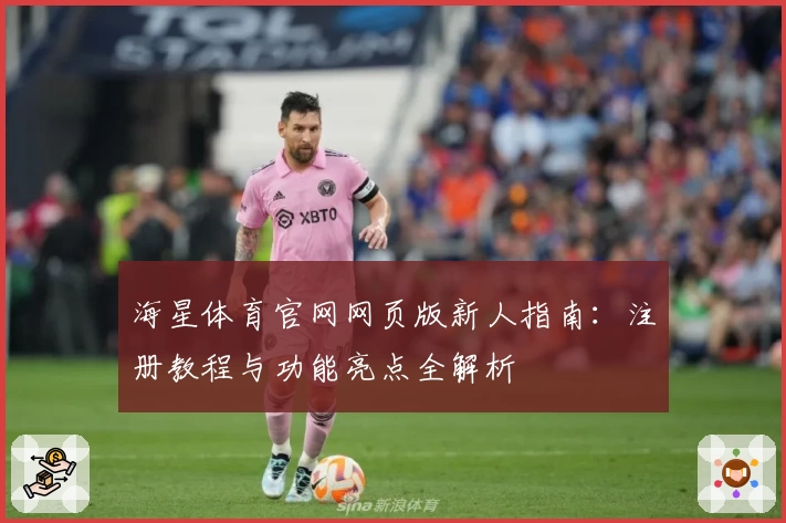海星体育官网网页版新人指南：注册教程与功能亮点全解析