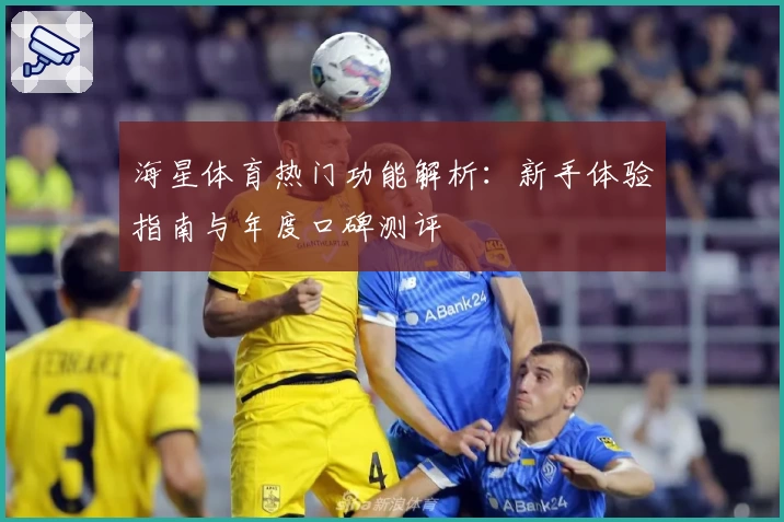 海星体育热门功能解析：新手体验指南与年度口碑测评
